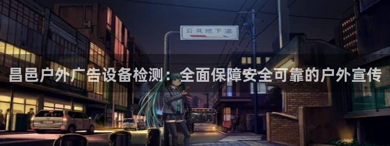 杏宇平台注册登录：昌邑户外广告设备检测：全面保障安全可靠的户外宣传