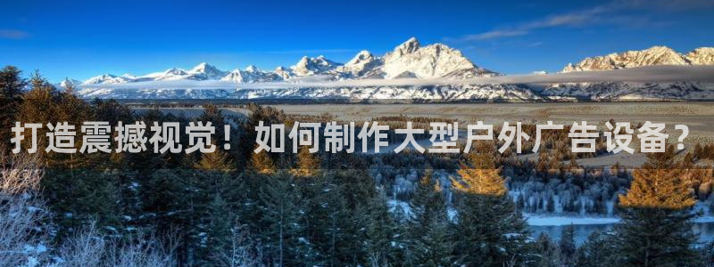 杏宇平台总代理：打造震撼视觉！如何制作大型户外广告设备？