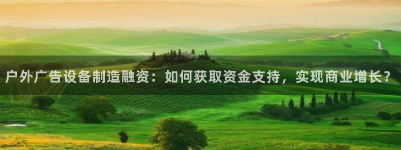 杏宇平台登陆：户外广告设备制造融资：如何获取资金支持，实现商业增长？