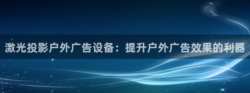 杏宇平台注册登录：激光投影户外广告设备：提升户外广告效果的利器