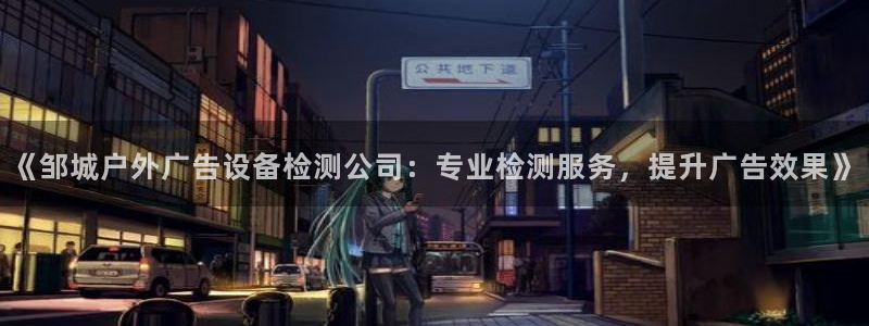 杏宇平台怎么样赚钱：《邹城户外广告设备检测公司：专业检测服务，提升广告效果》