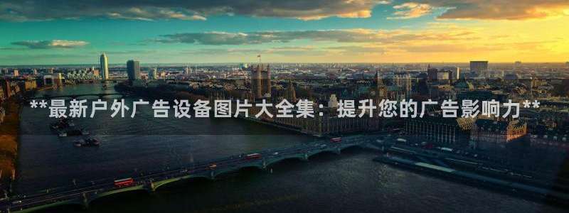 杏宇平台注册登录：**最新户外广告设备图片大全集：提升您的广告影响力**