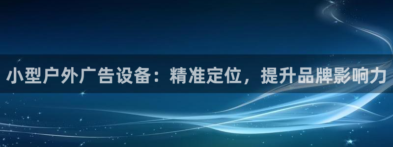 杏宇平台好吗：小型户外广告设备：精准定位，提升品牌影响力