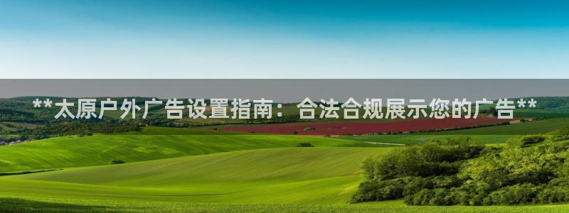 杏宇平台总代理：**太原户外广告设置指南：合法合规展示您的广告**