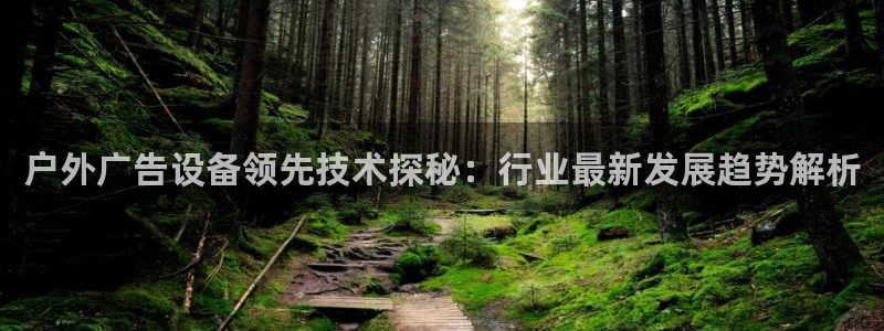 杏宇平台总代理电话：户外广告设备领先技术探秘：行业最新发展趋势解析