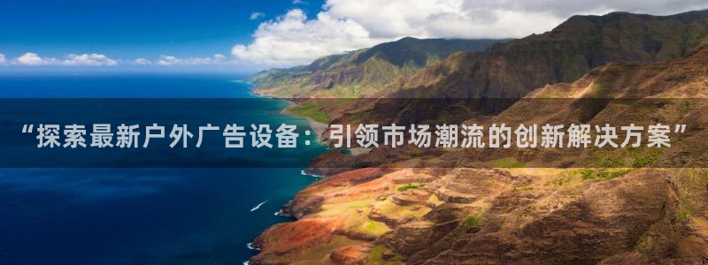 杏宇平台官网注册：“探索最新户外广告设备：引领市场潮流的创新解决方案”