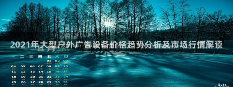 杏宇官方平台官网：2021年大型户外广告设备价格趋势分析及市场行情解读