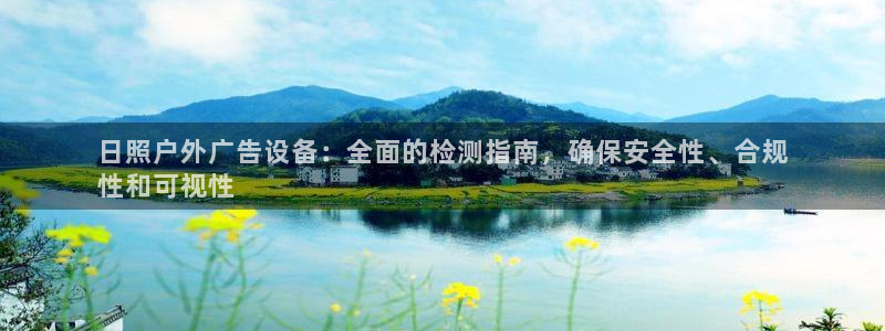 杏宇平台代理怎么样可靠吗：日照户外广告设备：全面的检测指南，确保安全性、合规
性和可视性