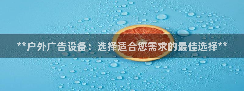 杏宇平台测速链接：**户外广告设备：选择适合您需求的最佳选择**