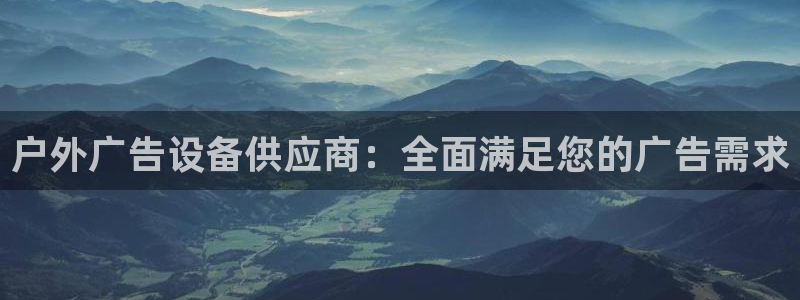 杏宇平台登录步骤图：户外广告设备供应商：全面满足您的广告需求