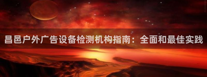 杏宇平台登录步骤：昌邑户外广告设备检测机构指南：全面和最佳实践