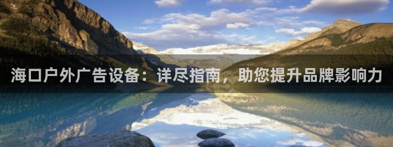 杏宇平台招商怎么样：海口户外广告设备：详尽指南，助您提升品牌影响力