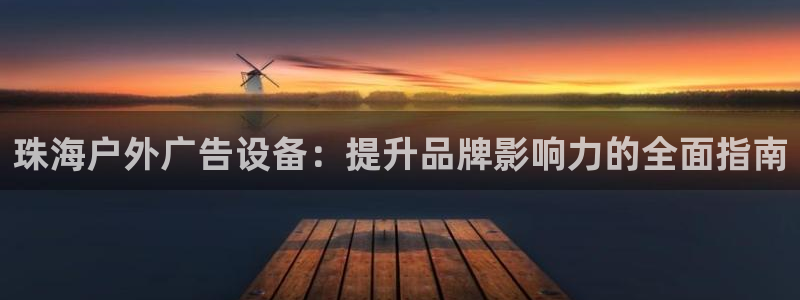 杏宇平台招商：珠海户外广告设备：提升品牌影响力的全面指南