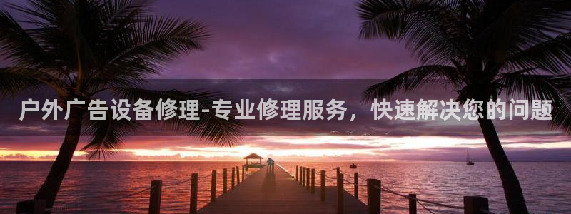 杏宇平台主管：户外广告设备修理-专业修理服务，快速解决您的问题