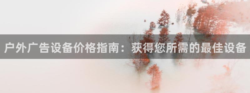 杏宇官方平台官网入口：户外广告设备价格指南：获得您所需的最佳设备