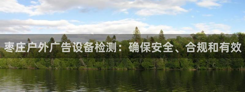 杏宇平台注册地址在哪里：枣庄户外广告设备检测：确保安全、合规和有效