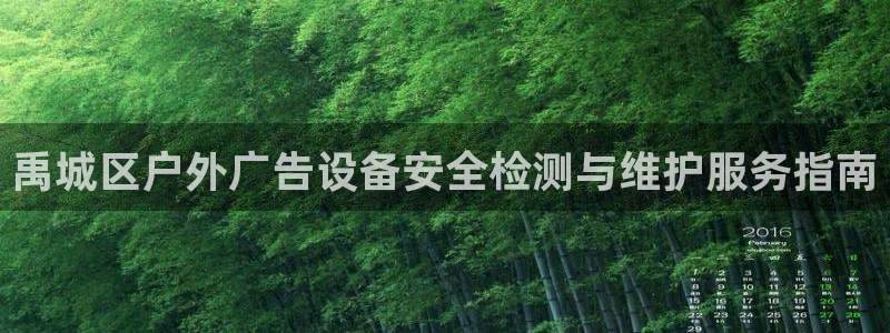 杏宇平台代理多少钱一个月：禹城区户外广告设备安全检测与维护服务指南