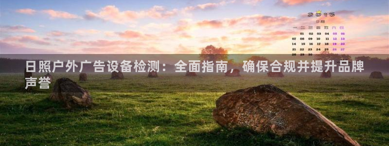 杏宇平台主管：日照户外广告设备检测：全面