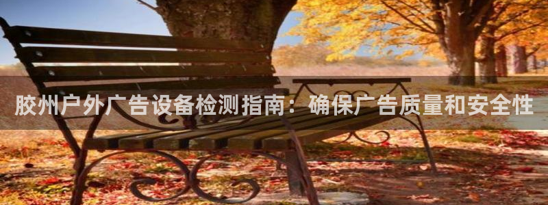 杏宇平台登录方法：胶州户外广告设备检测指南：确保广告质量和安全性