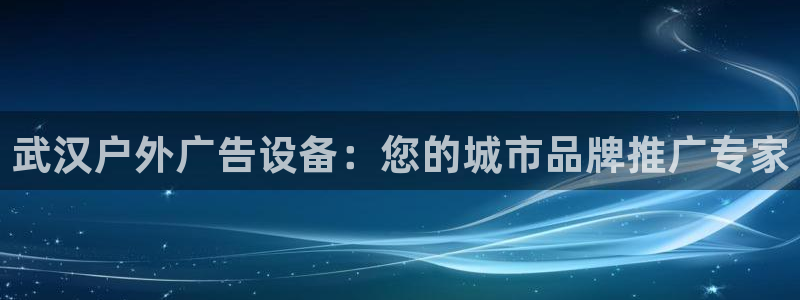杏宇平台代理多少钱：武汉户外广告设备：您的城市品牌推广专家