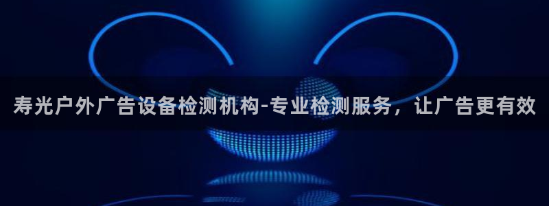 杏宇平台登录步骤：寿光户外广告设备检测机构-专业检测服务，让广告更有效