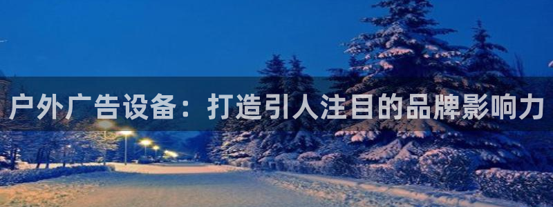 杏宇平台客服：户外广告设备：打造引人注目的品牌影响力