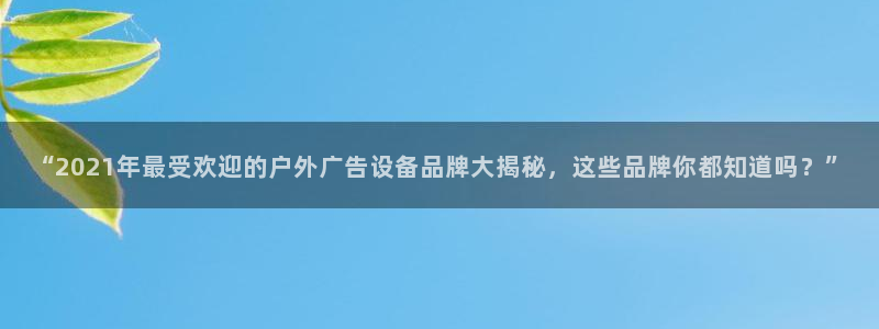 杏宇平台总代理：“2021年最受欢迎的户外广告设备品牌大揭秘，这些品牌你都知道吗？”
