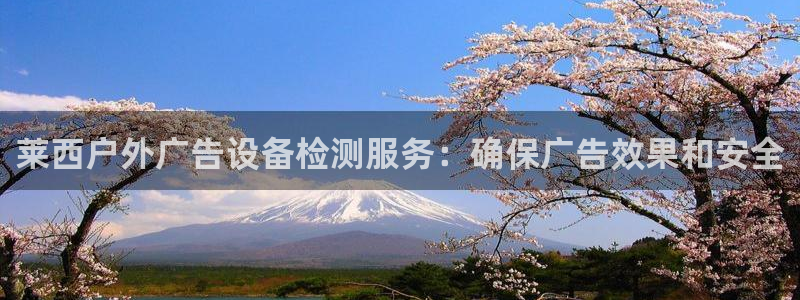 杏宇平台代理怎么样：莱西户外广告设备检测服务：确保广告效果和安全