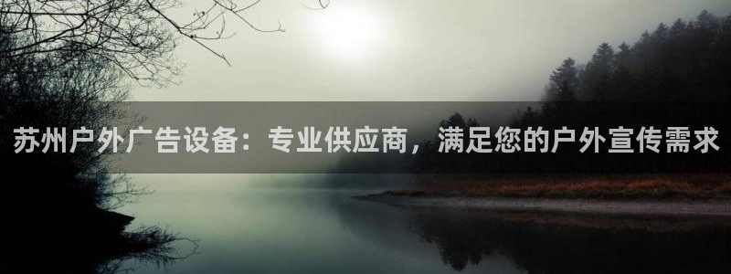 杏宇官方平台官网入口：苏州户外广告设备：专业供应商，满足您的户外宣传需求