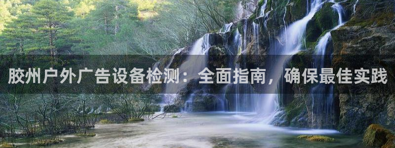 杏宇平台怎么样知乎：胶州户外广告设备检测：全面指南，确保最佳实践
