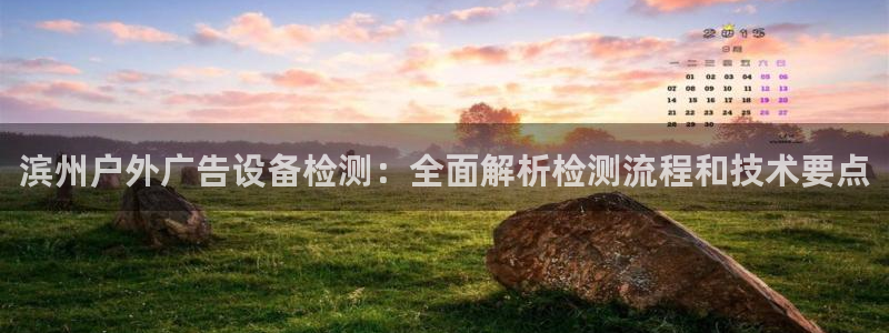 杏宇平台代理怎么样赚钱：滨州户外广告设备检测：全面解析检测流程和技术要点