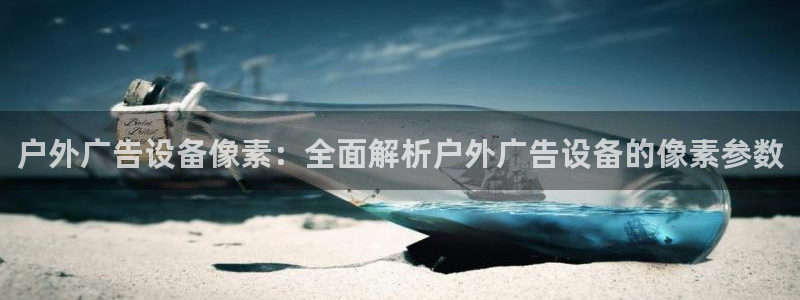 杏宇平台怎么样知乎：户外广告设备像素：全面解析户外广告设备的像素参数
