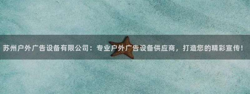 杏宇平台代理怎么样可靠吗：苏州户外广告设备有限公司：专业户外广告设备供应商，打造您的精彩宣传！