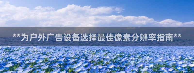 杏宇平台主管：**为户外广告设备选择最佳像素分辨率指南**