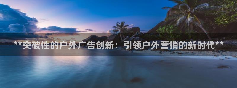 杏宇平台代理怎么样赚钱：**突破性的户外